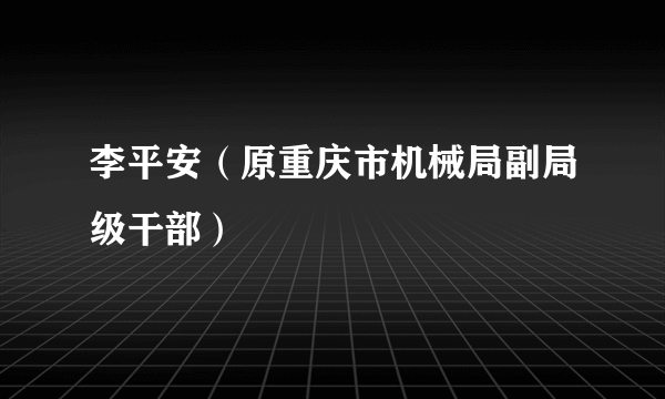 李平安（原重庆市机械局副局级干部）