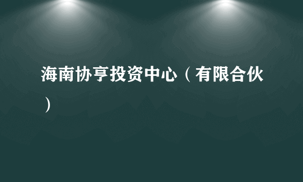 海南协亨投资中心（有限合伙）