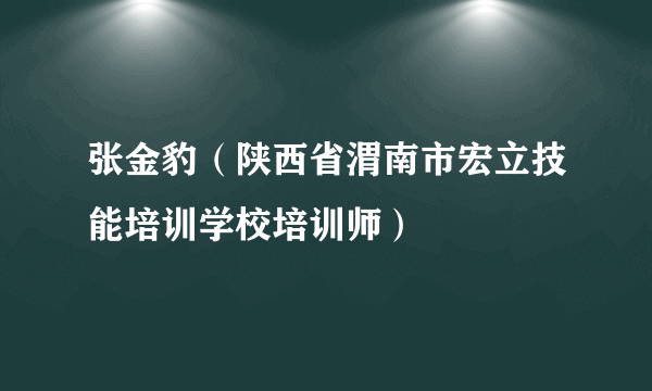 张金豹（陕西省渭南市宏立技能培训学校培训师）