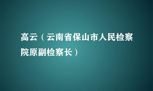 高云（云南省保山市人民检察院原副检察长）