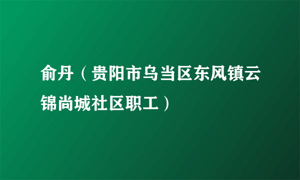 俞丹（贵阳市乌当区东风镇云锦尚城社区职工）