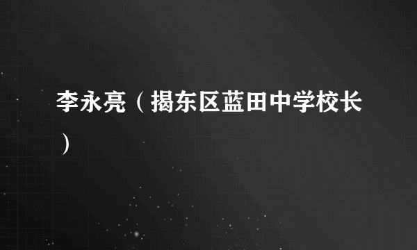 李永亮（揭东区蓝田中学校长）