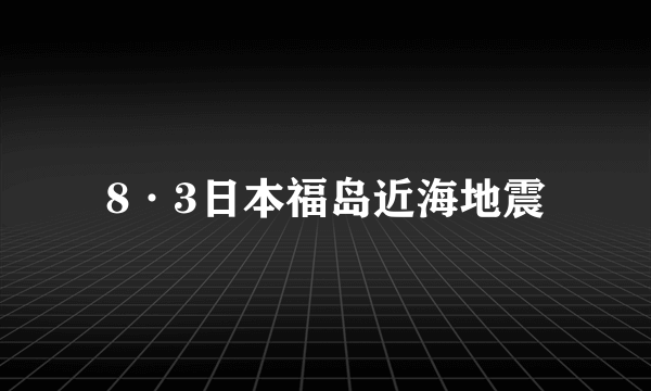 8·3日本福岛近海地震