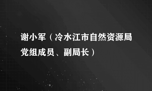 谢小军（冷水江市自然资源局党组成员、副局长）