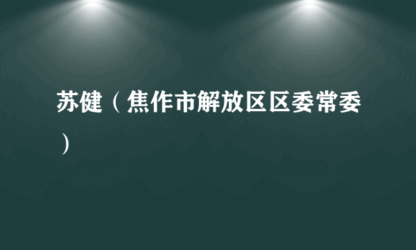 苏健（焦作市解放区区委常委）