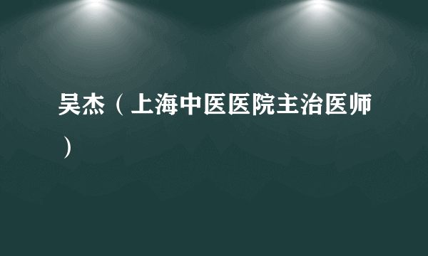 吴杰（上海中医医院主治医师）