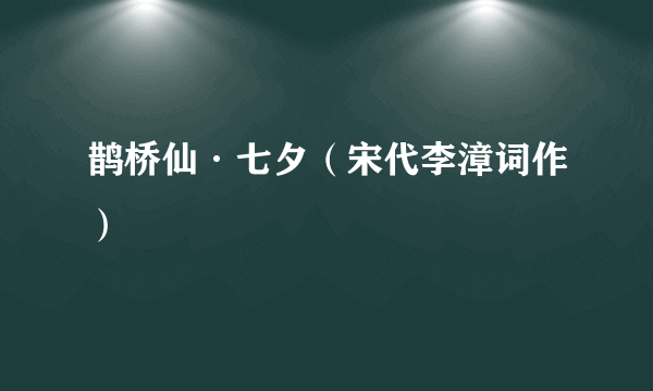 鹊桥仙·七夕（宋代李漳词作）