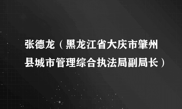 张德龙（黑龙江省大庆市肇州县城市管理综合执法局副局长）