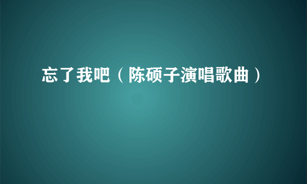 忘了我吧（陈硕子演唱歌曲）