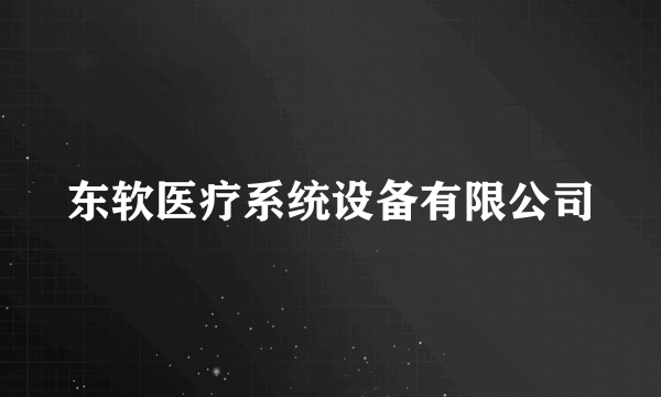 东软医疗系统设备有限公司