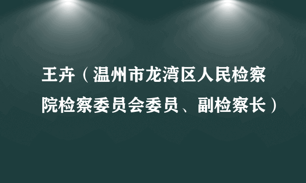 王卉（温州市龙湾区人民检察院检察委员会委员、副检察长）