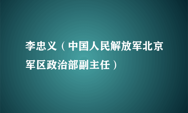 李忠义（中国人民解放军北京军区政治部副主任）