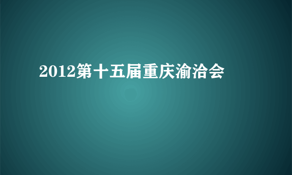 2012第十五届重庆渝洽会