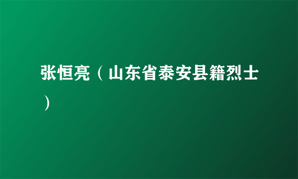 张恒亮（山东省泰安县籍烈士）