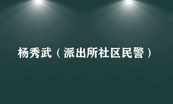 杨秀武（派出所社区民警）