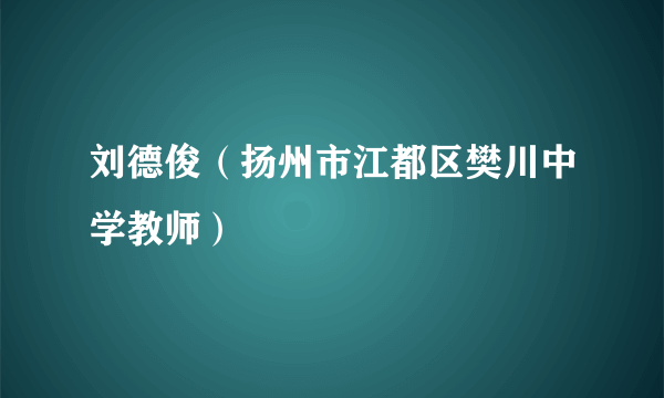 刘德俊（扬州市江都区樊川中学教师）