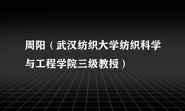 周阳（武汉纺织大学纺织科学与工程学院三级教授）