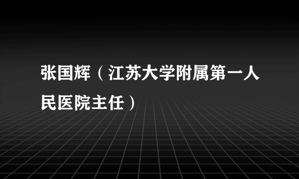 张国辉（江苏大学附属第一人民医院主任）