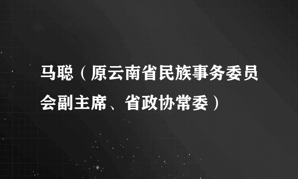 马聪（原云南省民族事务委员会副主席、省政协常委）