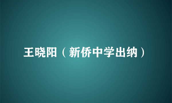 王晓阳（新侨中学出纳）