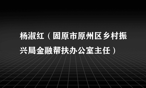 杨淑红（固原市原州区乡村振兴局金融帮扶办公室主任）