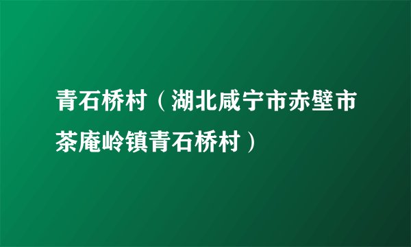 青石桥村（湖北咸宁市赤壁市茶庵岭镇青石桥村）