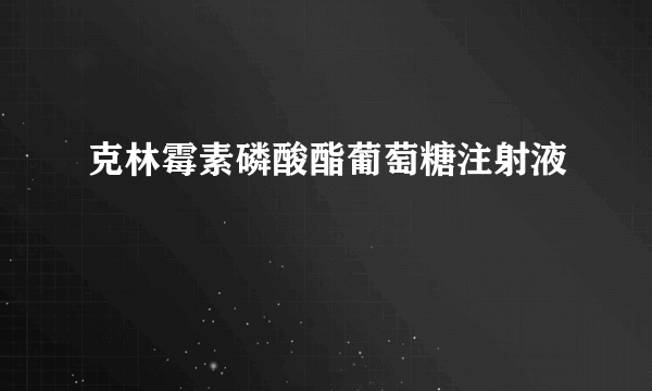 克林霉素磷酸酯葡萄糖注射液