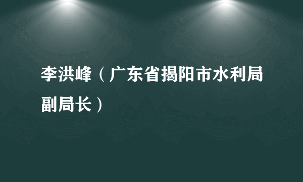 李洪峰（广东省揭阳市水利局副局长）