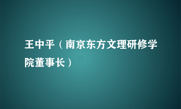 王中平（南京东方文理研修学院董事长）