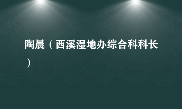 陶晨（西溪湿地办综合科科长）