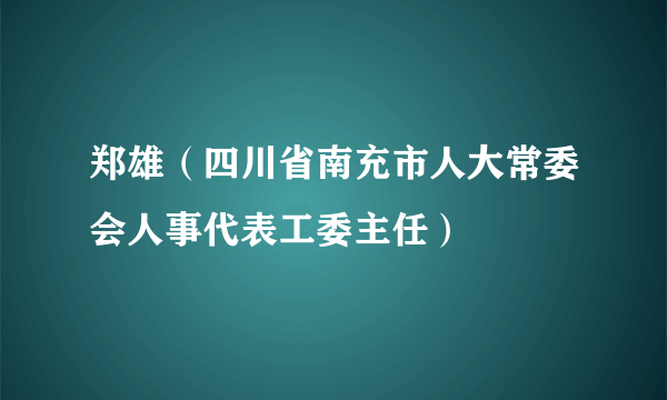 郑雄（四川省南充市人大常委会人事代表工委主任）