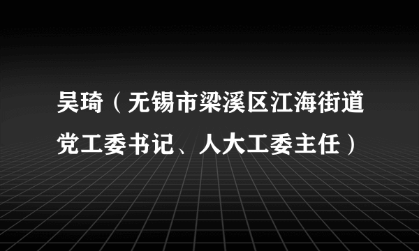 吴琦（无锡市梁溪区江海街道党工委书记、人大工委主任）