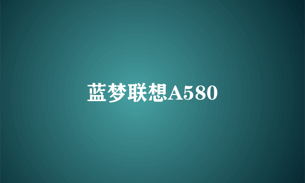 蓝梦联想A580