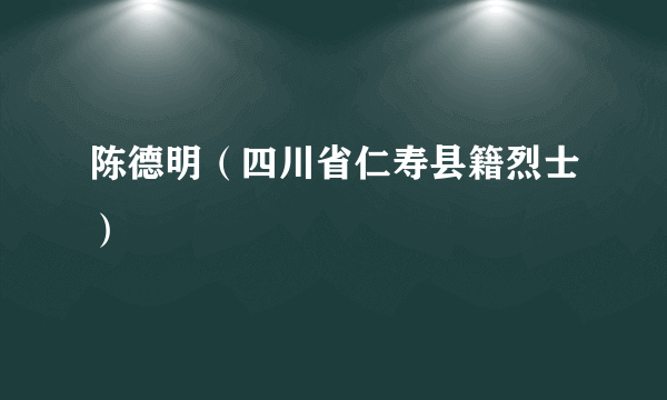 陈德明（四川省仁寿县籍烈士）