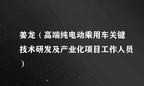 姜龙（高端纯电动乘用车关键技术研发及产业化项目工作人员）