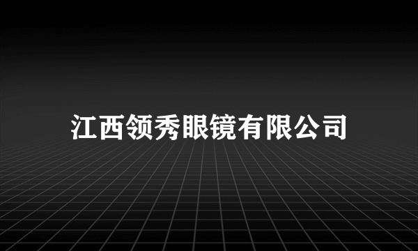 江西领秀眼镜有限公司