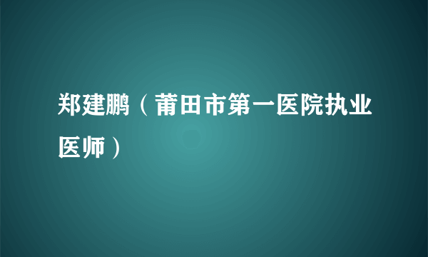 郑建鹏（莆田市第一医院执业医师）