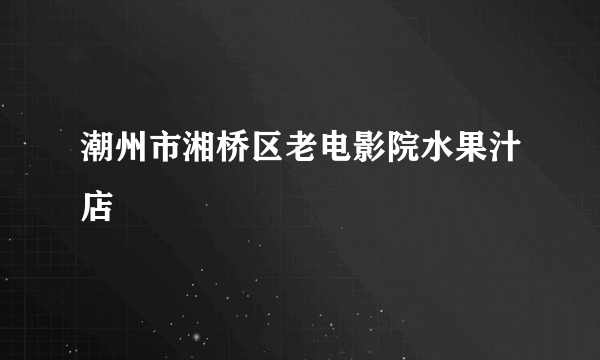 潮州市湘桥区老电影院水果汁店