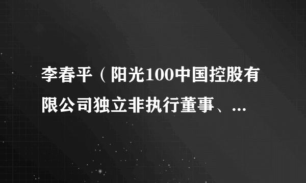 李春平（阳光100中国控股有限公司独立非执行董事、薪酬委员会主席）