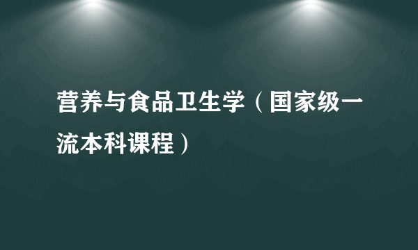 营养与食品卫生学（国家级一流本科课程）