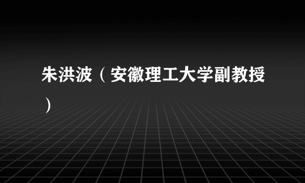 朱洪波（安徽理工大学副教授）