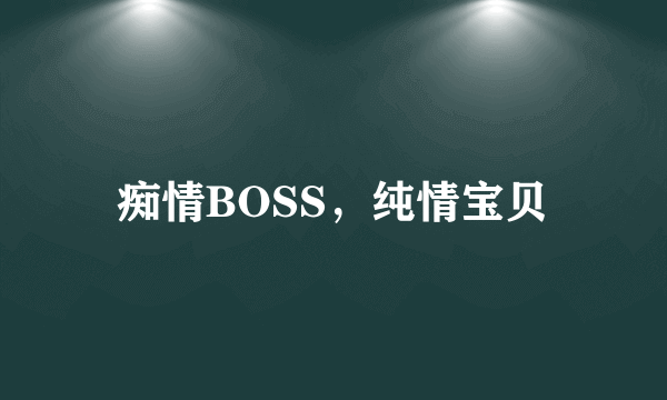 痴情BOSS，纯情宝贝