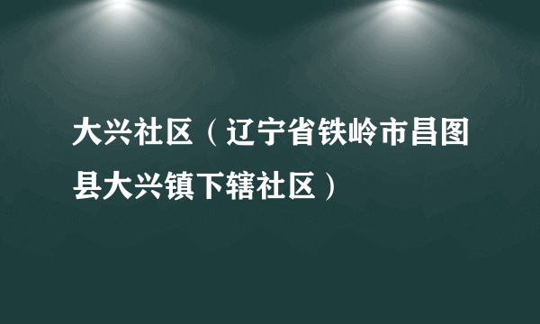 大兴社区（辽宁省铁岭市昌图县大兴镇下辖社区）