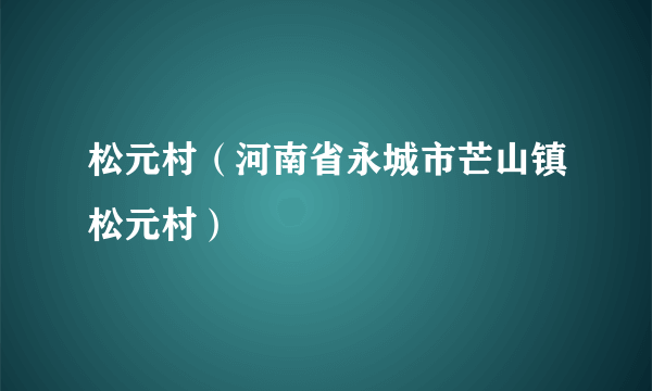 松元村（河南省永城市芒山镇松元村）