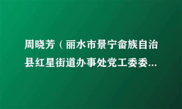 周晓芳（丽水市景宁畲族自治县红星街道办事处党工委委员、宣传（统战）委员、二级主任科员）