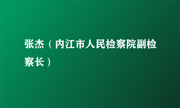 张杰（内江市人民检察院副检察长）