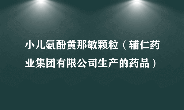 小儿氨酚黄那敏颗粒（辅仁药业集团有限公司生产的药品）