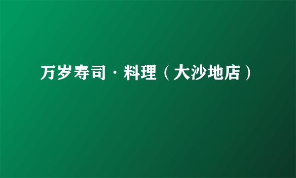 万岁寿司·料理（大沙地店）