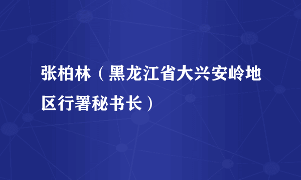 张柏林（黑龙江省大兴安岭地区行署秘书长）