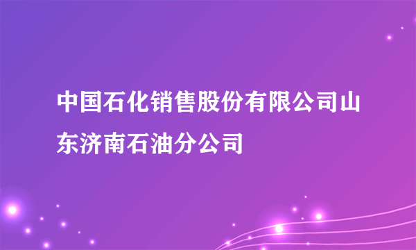 中国石化销售股份有限公司山东济南石油分公司